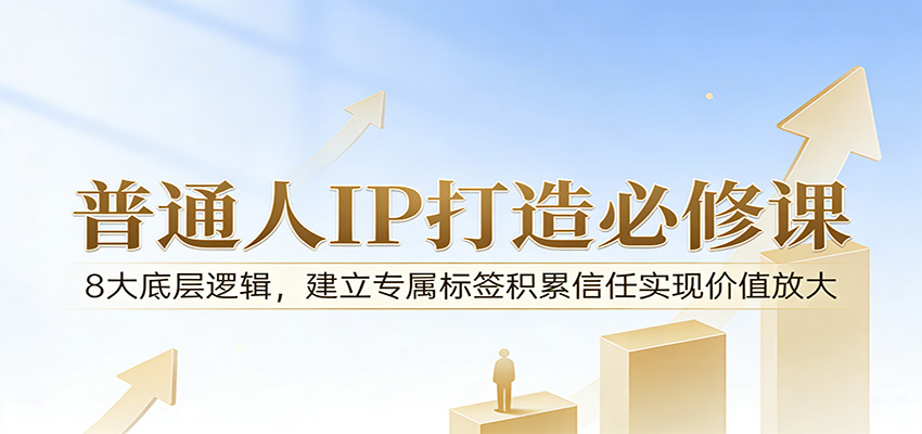 付费文章:普通人IP打造必修课,8大底层逻辑,建立专属标签积累信任实现价值放大-百盟网