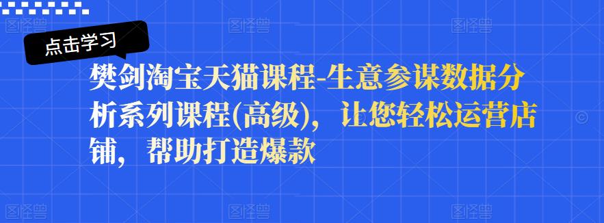樊剑淘宝天猫课程-生意参谋数据分析系列课程(高级),让您轻松运营店铺,帮助打造爆款-百盟网