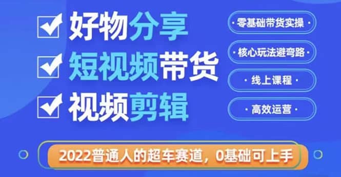 2022普通人的超车赛道「好物分享短视频带货」利用业余时间赚钱(价值398)-百盟网