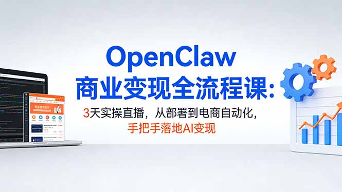 OpenClaw商业变现全流程课:3天实操直播,从部署到电商自动化,手把手落地AI变现-百盟网