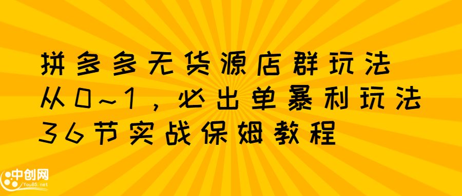 拼多多无货源店群玩法：从0~1，36节实战保姆教程，极速起店必出单-百盟网