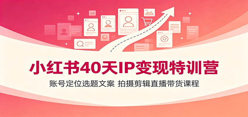小红书40天IP变现特训营：账号定位选题文案，拍摄剪辑直播带货课程-百盟网
