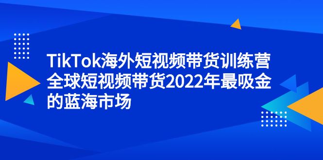 TikTok海外短视频带货训练营,全球短视频带货2022年最吸金的蓝海市场-百盟网