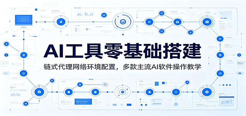AI工具零基础搭建：链式代理网络环境配置，多款主流AI软件操作教学-百盟网