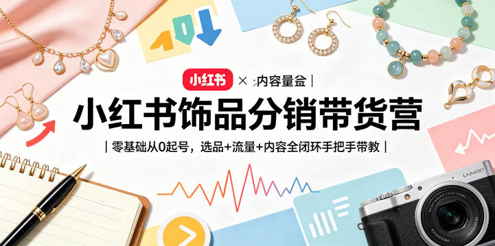 小红书饰品分销带货营|零基础从0起号,选品+流量+内容全闭环手把手带教-百盟网