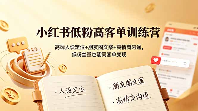 小红书低粉高客单训练营：高端人设定位+朋友圈文案+高情商沟通，低粉丝量也能高客单变现-百盟网