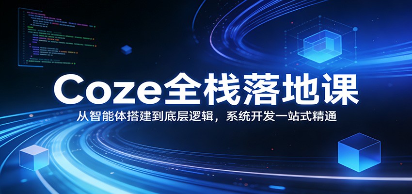Coze全栈落地课:从智能体搭建到底层逻辑 ,系统开发一站式精通-百盟网