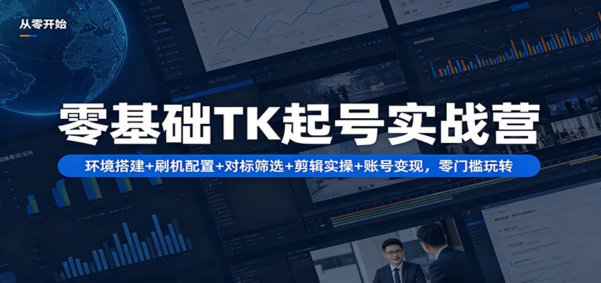 零基础TK起号实战营:环境搭建+ 刷机配置+对标筛选+剪辑实操+账号变现,零门槛玩转-百盟网