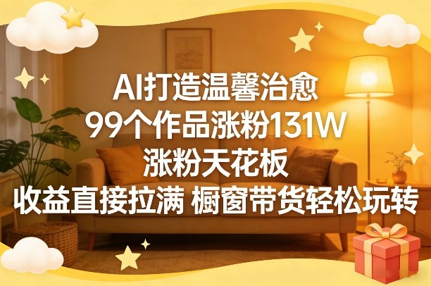 AI打造温馨治愈，99个作品涨粉131W，涨粉天花板，收益直接拉满，橱窗带货轻松玩转-百盟网