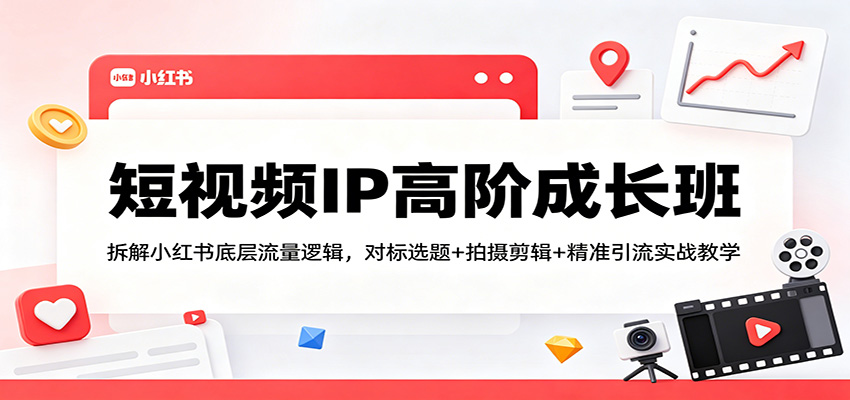 短视频IP高阶成长班：拆解小红书底层流量逻辑，对标选题+拍摄剪辑+ 精准引流实战教学-百盟网