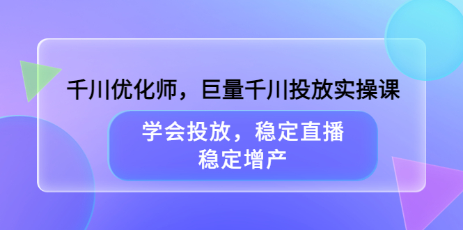 千川优化师,巨量千川投放实操课,学会投放,稳定直播,稳定增产-百盟网
