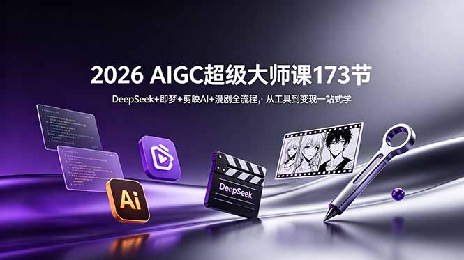 2026 AIGC超级大师课173节：DeepSeek+即梦+剪映AI+漫剧全流程，从工具到变现一站式学-百盟网