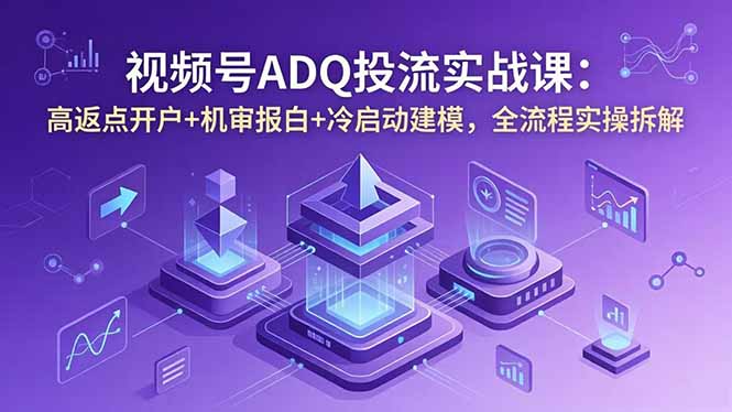 视频号ADQ投流实战课:高返点开户+机审报白+冷启动建模,全流程实操拆解-百盟网