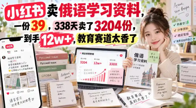 小红书卖俄语学习资料，一份39，338天卖了3204份，到手12w+，教育赛道太香了-百盟网