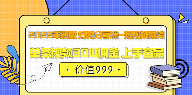 2022年新版 好物分享课-短视频带货:单条视频30W佣金 上手容易(价值999)-百盟网