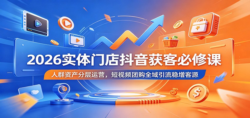 2026实体门店抖音获客必修课：人群资产分层运营，短视频团购全域引流稳增客源-百盟网