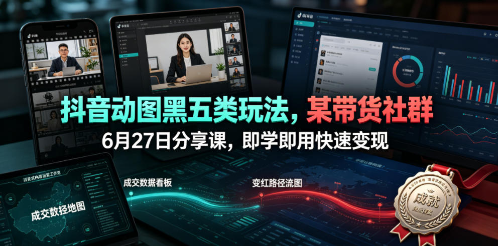 抖音动图黑五类玩法，某带货社群6月27日分享课，即学即用快速变现-百盟网