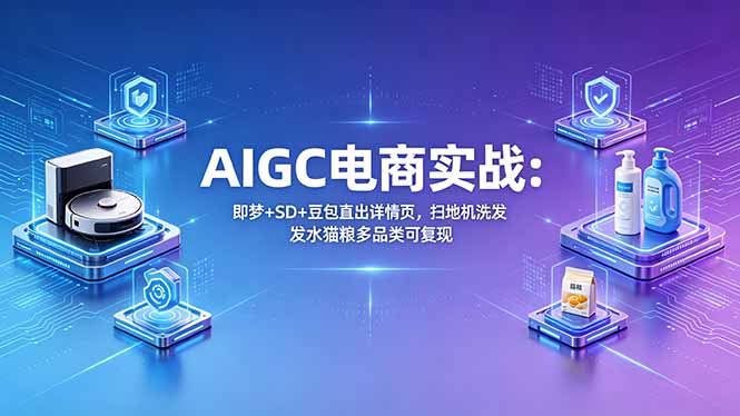AIGC电商实战班：即梦+SD+豆包直出详情页，扫地机洗发水猫粮多品类可复现-百盟网