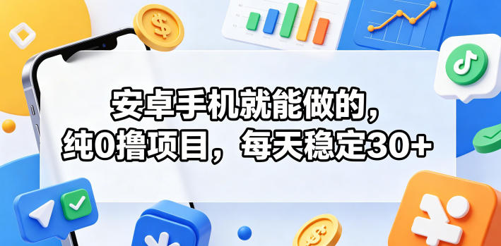 安卓手机就能做的,纯0撸项目,每天稳定30+