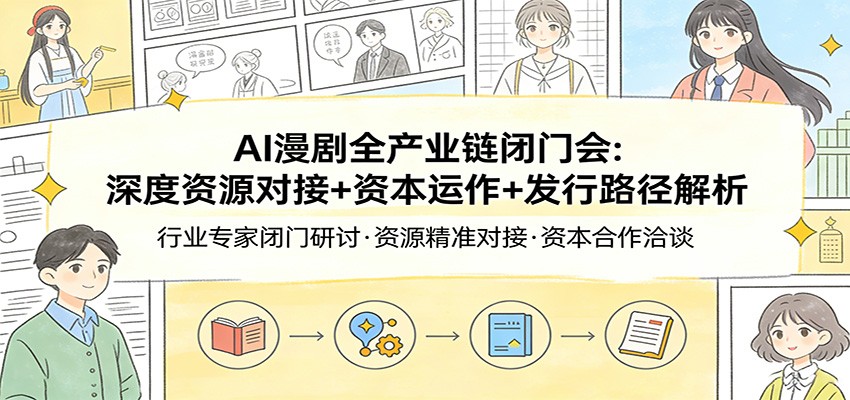 AI漫剧全产业链闭门会:深度资源对接+资本运作+发行路径解析-百盟网