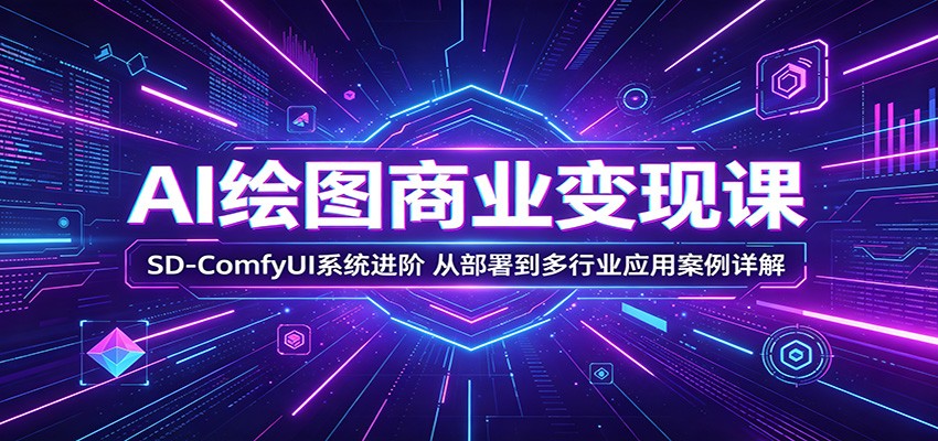 AI绘图商业变现课:SD-ComfyUI系统进阶,从部署到多行业应用案例详解-百盟网