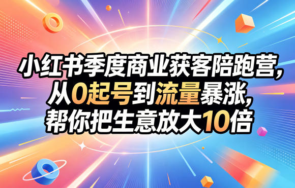 小红书季度商业获客陪跑营,从0起号到流量暴涨,帮你把生意放大10倍-百盟网