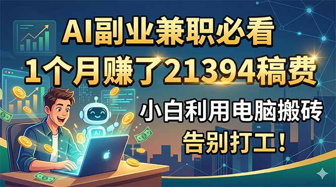 AI副业兼职必看,1个月赚了21394稿费,小白利用电脑搬砖,告别打工!-百盟网