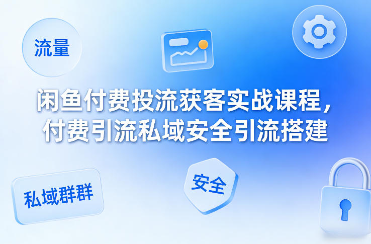 闲鱼付费投流获客实战课程，付费引流私域安全引流搭建-百盟网