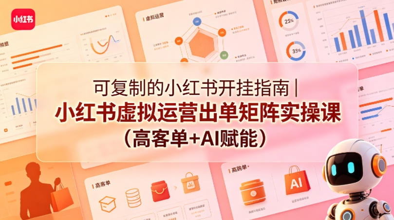 可复制的小红书开挂指南｜小红书虚拟运营出单矩阵实操课(高客单+AI赋能)-百盟网