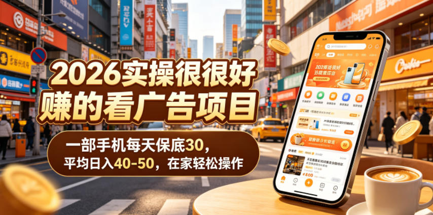 2026实操很好賺的看广告项目,一部手机每天保底30,平均日入40-50,在家轻松操作【揭秘】