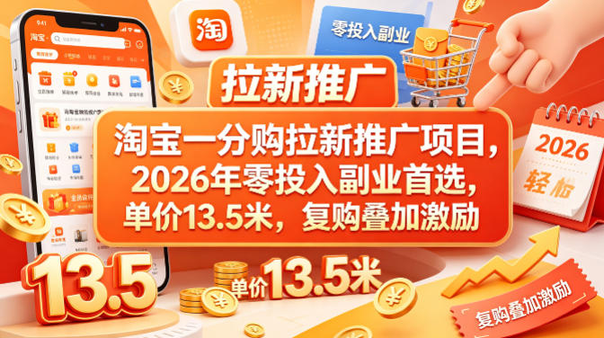 淘宝一分购拉新推广项目,2026年零投入副业首选,单价13.5米,复购叠加激励!