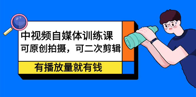 中视频自媒体训练课:可原创拍摄,可二次剪辑,有播放量就有钱-百盟网