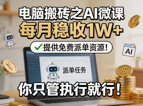 电脑搬砖之AI微课,每月稳收1W+,提供免费派单资源!你只管执行就行-百盟网