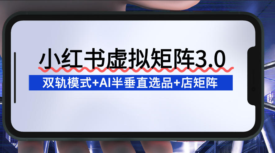 小红书虚拟矩阵3.0：双轨模式+AI半垂直选品+店矩阵-百盟网