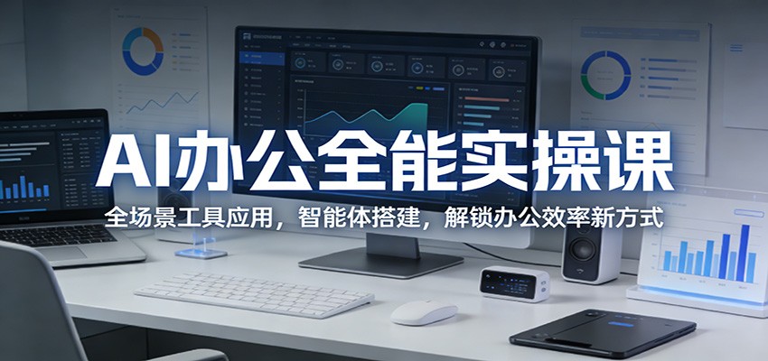 AI办公全能实操课:全场景工具应用,智能体搭建,解锁办公效率新方式-百盟网