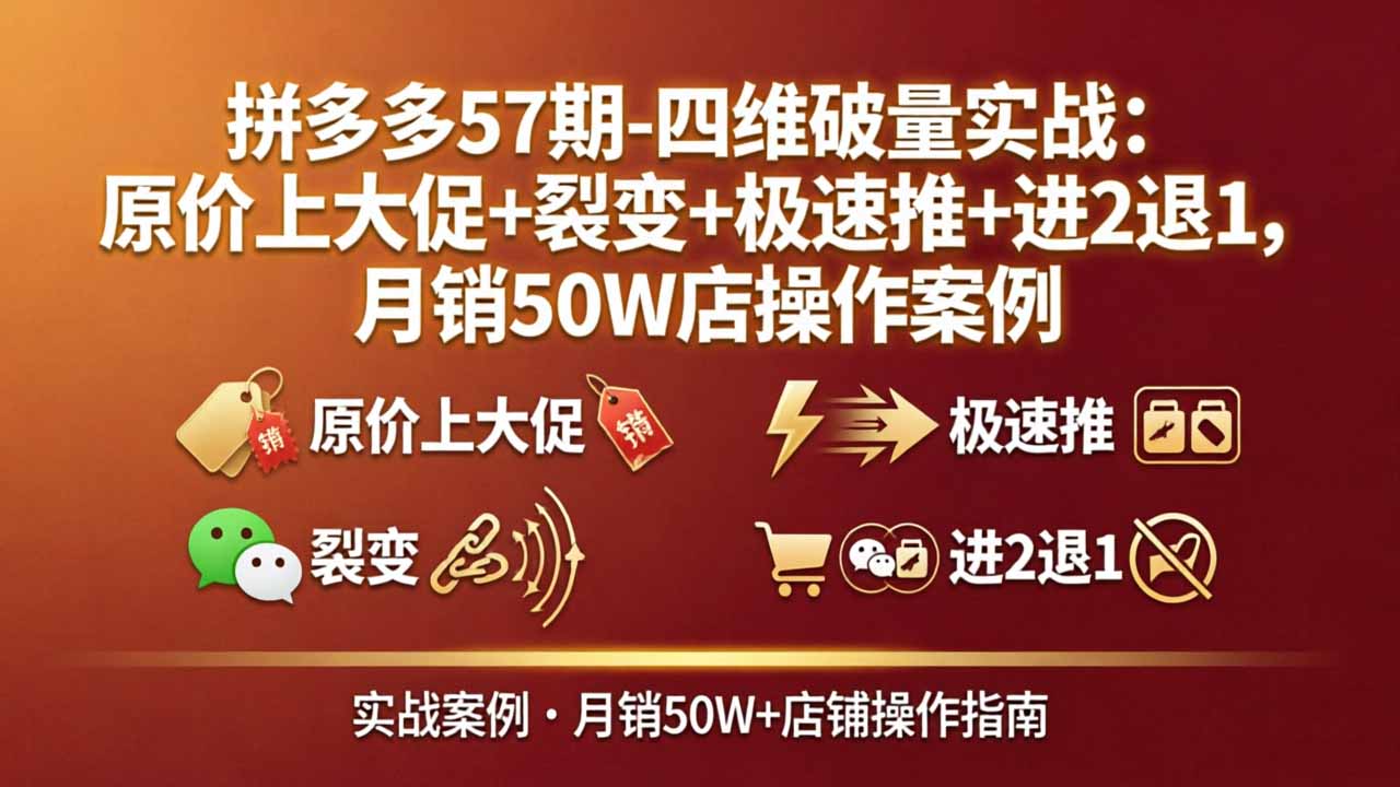 拼多多57期-四维破量实战:原价上大促+裂变+极速推+进2退1,月销50W店操作案例-百盟网