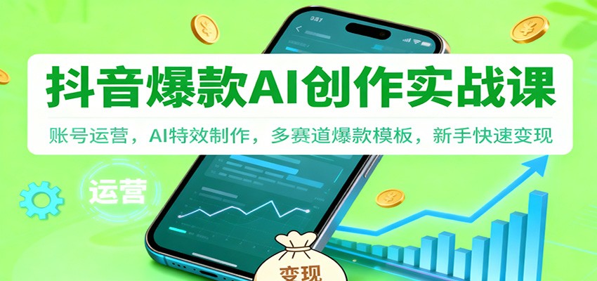 抖音AI爆款创作实战课：账号运营，AI特效制作，多赛道爆款模板，新手快速变现-百盟网