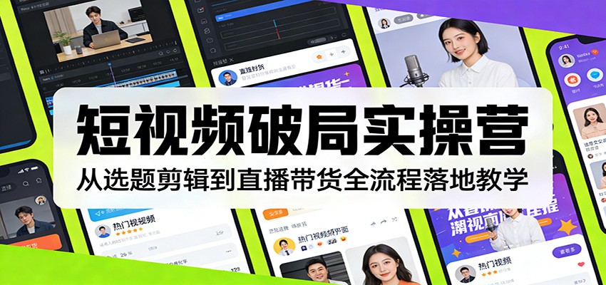 短视频破局实操营：从选题剪辑到直播带货全流程落地教学-百盟网