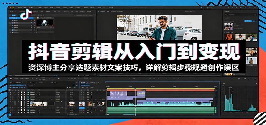 抖音剪辑从入门到变现：资深博主分享选题素材文案技巧，详解剪辑步骤规避创作误区-百盟网