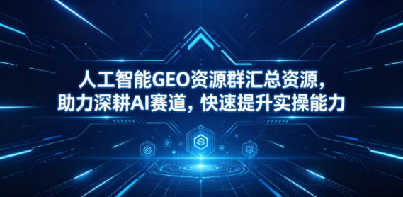 人工智能GEO资源群汇总资源,助力深耕AI赛道,快速提升实操能力-百盟网