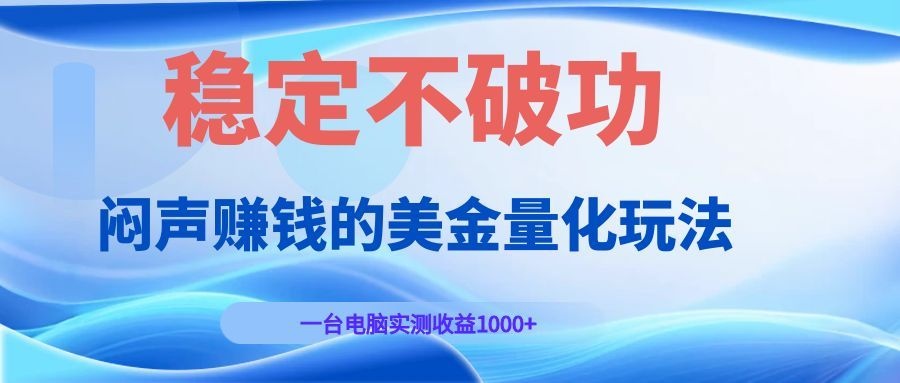 闷声赚钱的美金量化玩法，一台电脑实测收益1000+稳定不破功！-百盟网