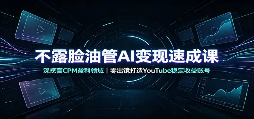 不露脸油管AI变现速成课：深挖高CPM盈利领域，零出镜打造YouTube稳定收益账号-百盟网