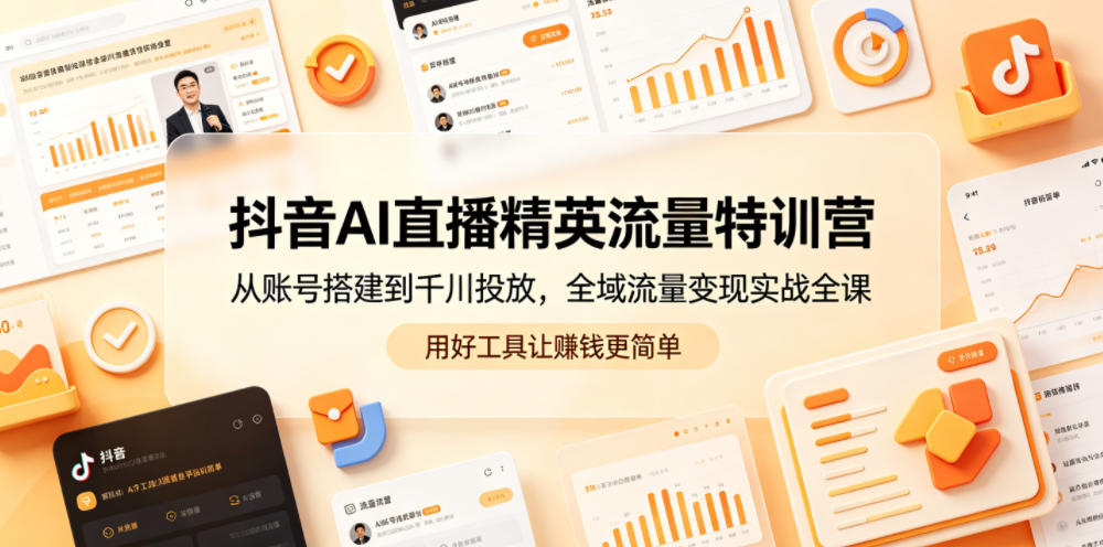 抖音AI直播精英流量特训营，从账号搭建到千川投放，全域流量变现实战全课，用好工具让賺钱更简单-百盟网