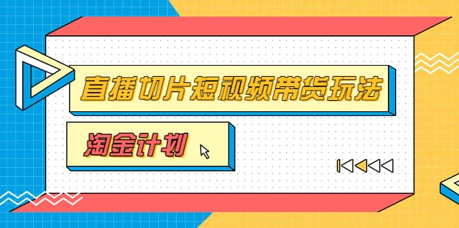 淘金之路第十期实战训练营【直播切片】,小杨哥直播切片短视频带货玩法-百盟网