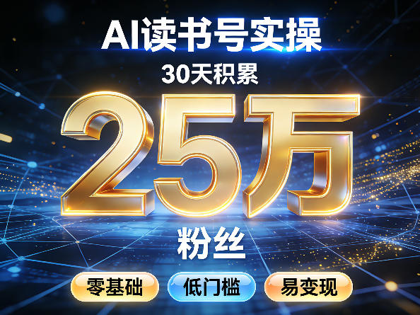 AI读书号涨粉实操,30天积累2W粉丝,零基础低门槛易变现-百盟网