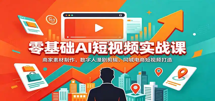 零基础AI短视频实战课：商家素材制作，数字人漫剧剪辑，同城电商短视频打造-百盟网