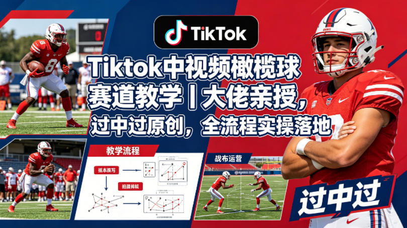 Tiktok中视频橄榄球赛道教学|大佬亲授,过中过原创,全流程实操落地-百盟网