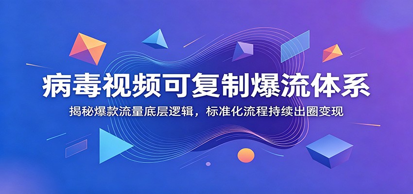 病毒视频可复制爆流体系：揭秘爆款流量底层逻辑，标准化流程持续出圈变现-百盟网