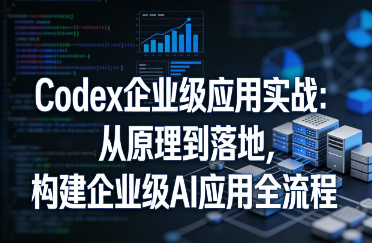 Codex企业级应用实战：从原理到落地，构建企业级AI应用全流程-百盟网