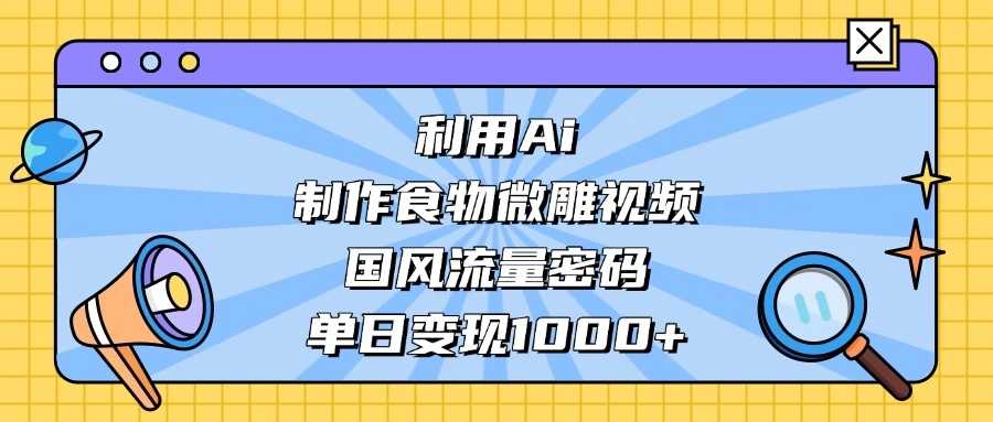 利用 Ai 制作食物微雕视频，国风流量密码，单日变现 1000+-百盟网